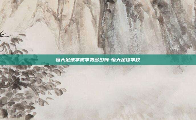 恒大足球学校学费多少钱-恒大足球学校