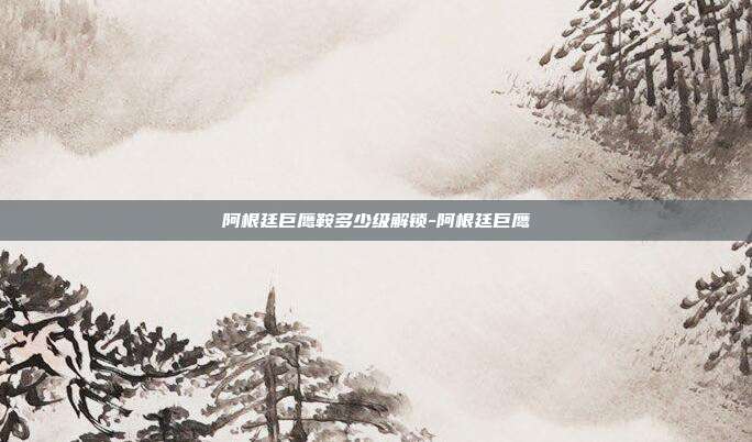 阿根廷巨鹰鞍多少级解锁-阿根廷巨鹰