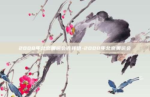 2008年北京奥运会吉祥物-2008年北京奥运会