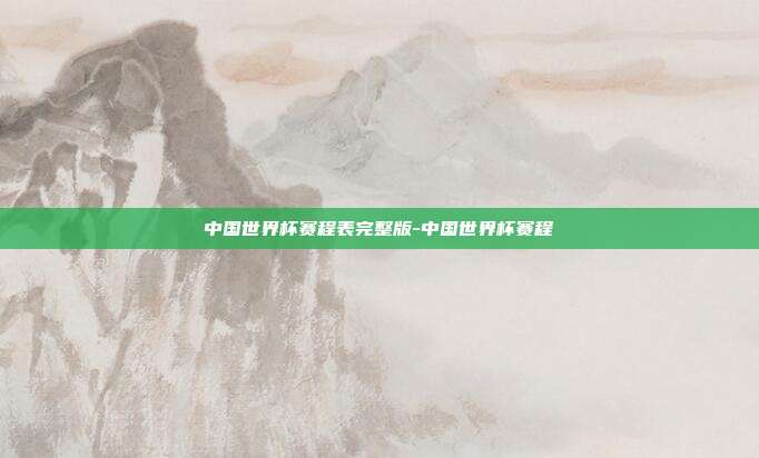 中国世界杯赛程表完整版-中国世界杯赛程