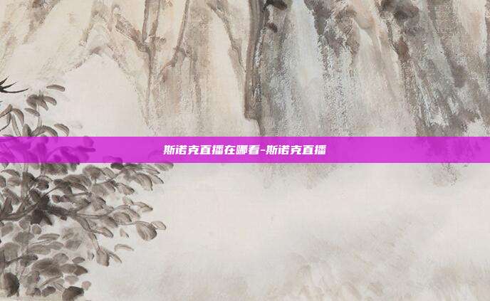 斯诺克直播在哪看-斯诺克直播