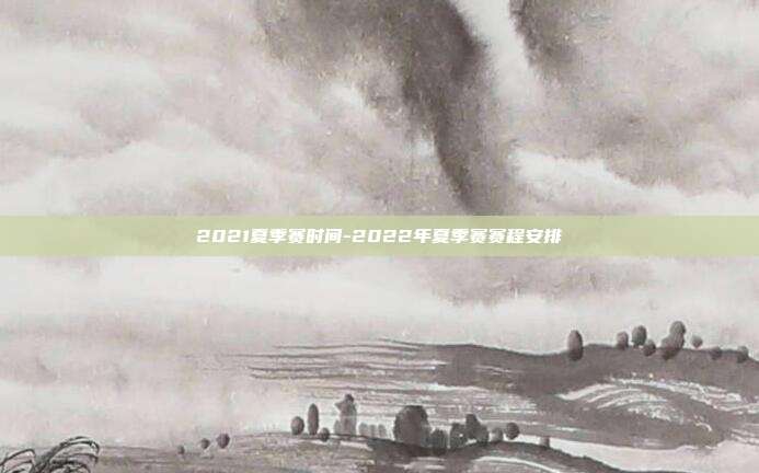 2021夏季赛时间-2022年夏季赛赛程安排
