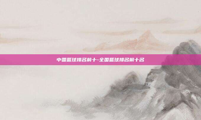 中国篮球排名前十-全国篮球排名前十名