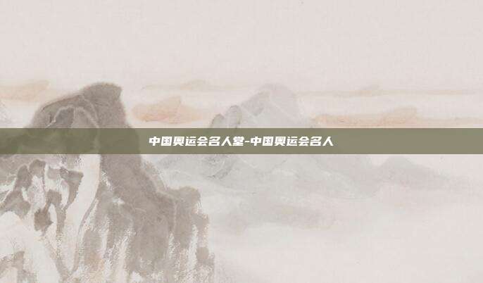 中国奥运会名人堂-中国奥运会名人