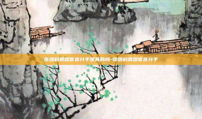 张继科景甜官宣分手是真的吗-张继科景甜官宣分手