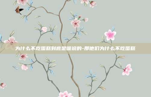 为什么不吃蛋糕到底是谁说的-那他们为什么不吃蛋糕