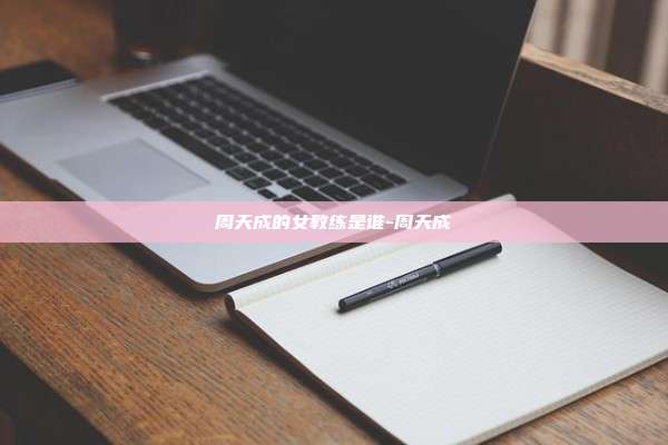 周天成的女教练是谁-周天成