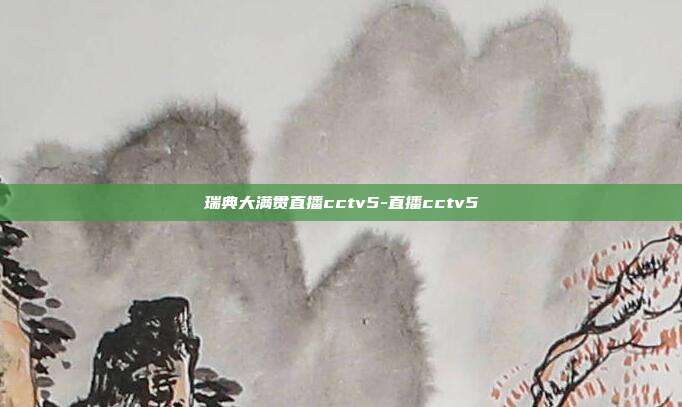 瑞典大满贯直播cctv5-直播cctv5