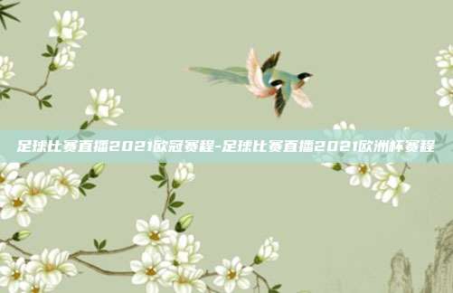 足球比赛直播2021欧冠赛程-足球比赛直播2021欧洲杯赛程