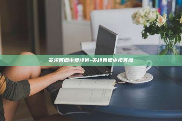 英超直播电视频道-英超直播电视直播