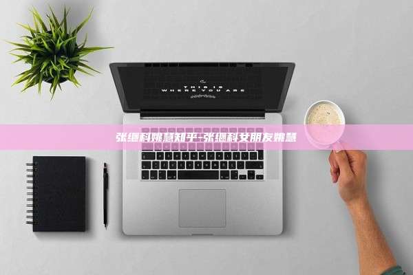 张继科姚慧知乎-张继科女朋友姚慧