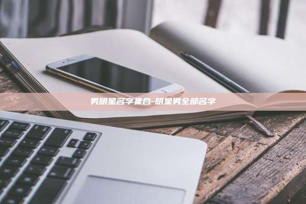 男明星名字集合-明星男全部名字