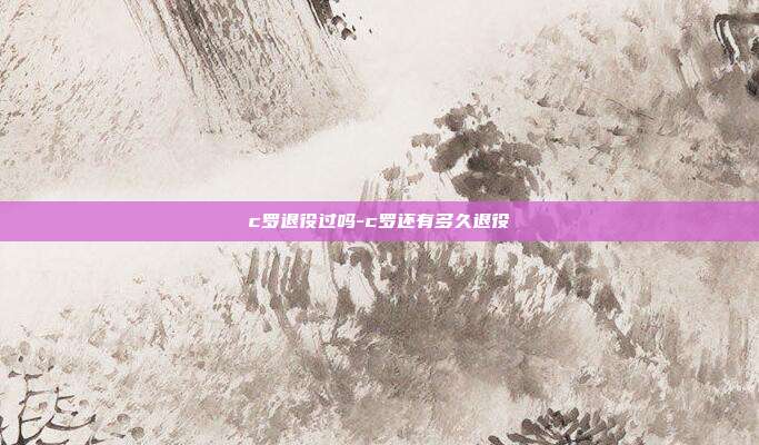 c罗退役过吗-c罗还有多久退役